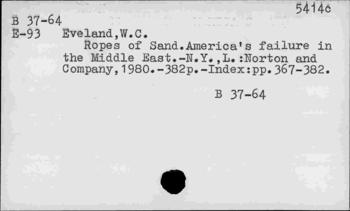 ﻿5414c
B 37-64
M3 Eveland,W.C.
Ropes of Sand.America*s failure in the Middle East.-N.Y.,L.:Norton and Company,1980.-382p.-Index:pp.367-382.
B 37-64